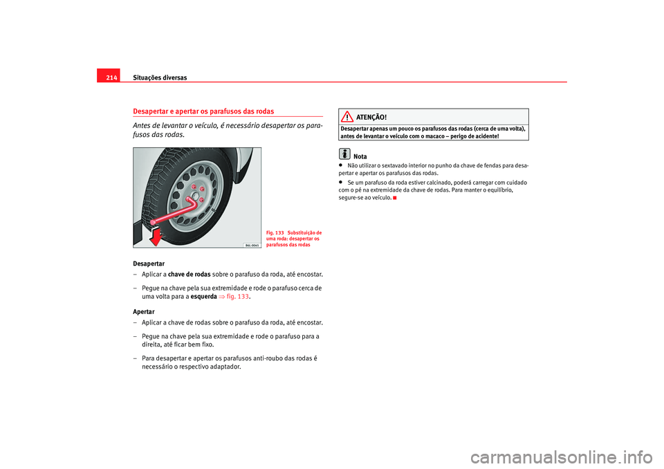 Seat Cordoba 2008 Manual do proprietário (in Portuguese) Situações diversas
214Desapertar e apertar os parafusos das rodas
Antes de levantar o veículo, é necessário desapertar os para-
fusos das rodas.Desapertar
–Aplicar a chave de rodas sobre o pa Seat Cordoba 2008 Manual do proprietário (in Portuguese) Situações diversas
214Desapertar e apertar os parafusos das rodas
Antes de levantar o veículo, é necessário desapertar os para-
fusos das rodas.Desapertar
–Aplicar a chave de rodas sobre o pa