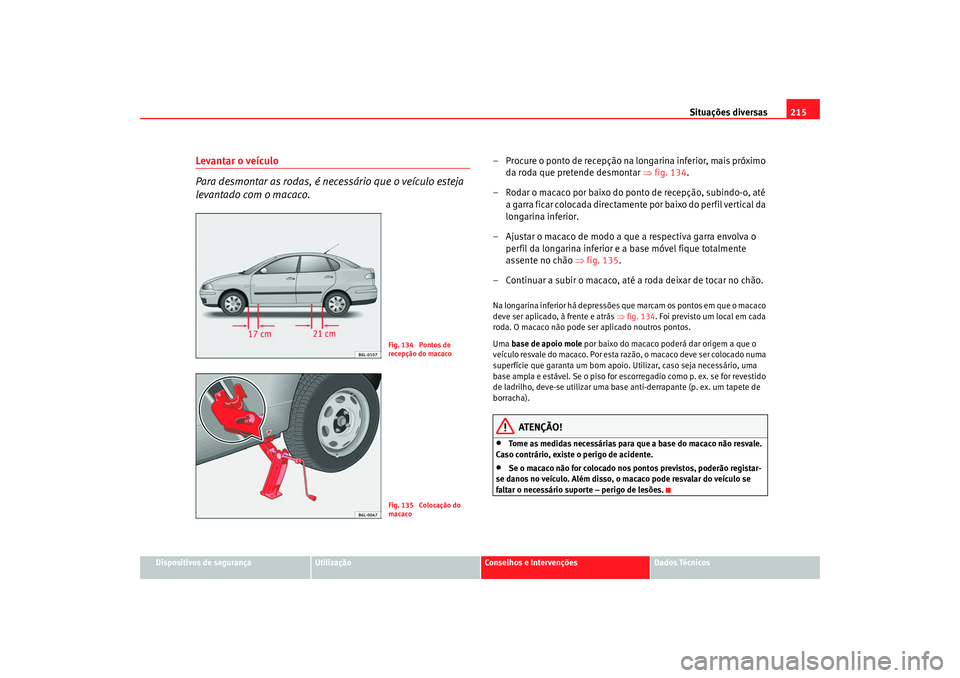 Seat Cordoba 2008 Manual do proprietário (in Portuguese) Situações diversas215
Dispositivos de segurança
Utilização
Conselhos e Intervenções
Dados Técnicos
Levantar o veículo
Para desmontar as rodas, é necessário que o veículo esteja
levantado Seat Cordoba 2008 Manual do proprietário (in Portuguese) Situações diversas215
Dispositivos de segurança
Utilização
Conselhos e Intervenções
Dados Técnicos
Levantar o veículo
Para desmontar as rodas, é necessário que o veículo esteja
levantado