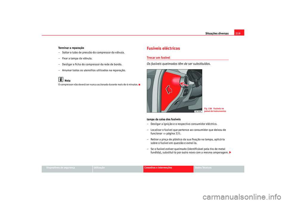 Seat Cordoba 2008  Manual do proprietário (in Portuguese)  Situações diversas219
Dispositivos de segurança
Utilização
Conselhos e Intervenções
Dados Técnicos
Te r m i n a r  a  r e p a r a ç ã o
– Soltar o tubo de pressão do compressor da válvul