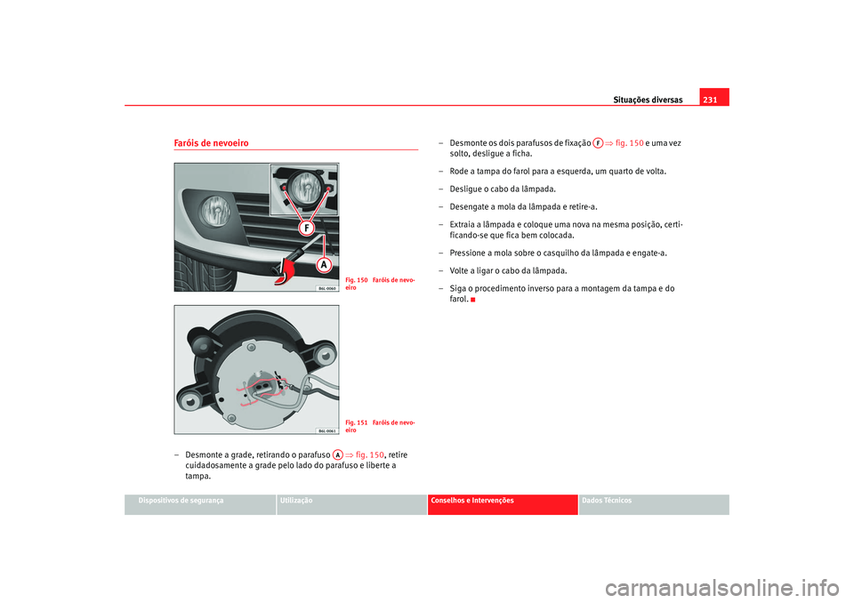 Seat Cordoba 2008  Manual do proprietário (in Portuguese)  Situações diversas231
Dispositivos de segurança
Utilização
Conselhos e Intervenções
Dados Técnicos
Faróis de nevoeiro– Desmonte a grade, retirando o parafuso    ⇒fig. 150, retire 
cuidado