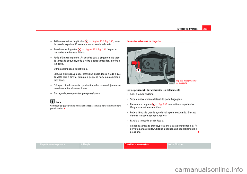 Seat Cordoba 2008 Manual do proprietário (in Portuguese) Situações diversas233
Dispositivos de segurança
Utilização
Conselhos e Intervenções
Dados Técnicos
– Retire a cobertura de plástico ⇒ página 232, fig. 153, intro-
duza o dedo pelo orif Seat Cordoba 2008 Manual do proprietário (in Portuguese) Situações diversas233
Dispositivos de segurança
Utilização
Conselhos e Intervenções
Dados Técnicos
– Retire a cobertura de plástico ⇒ página 232, fig. 153, intro-
duza o dedo pelo orif