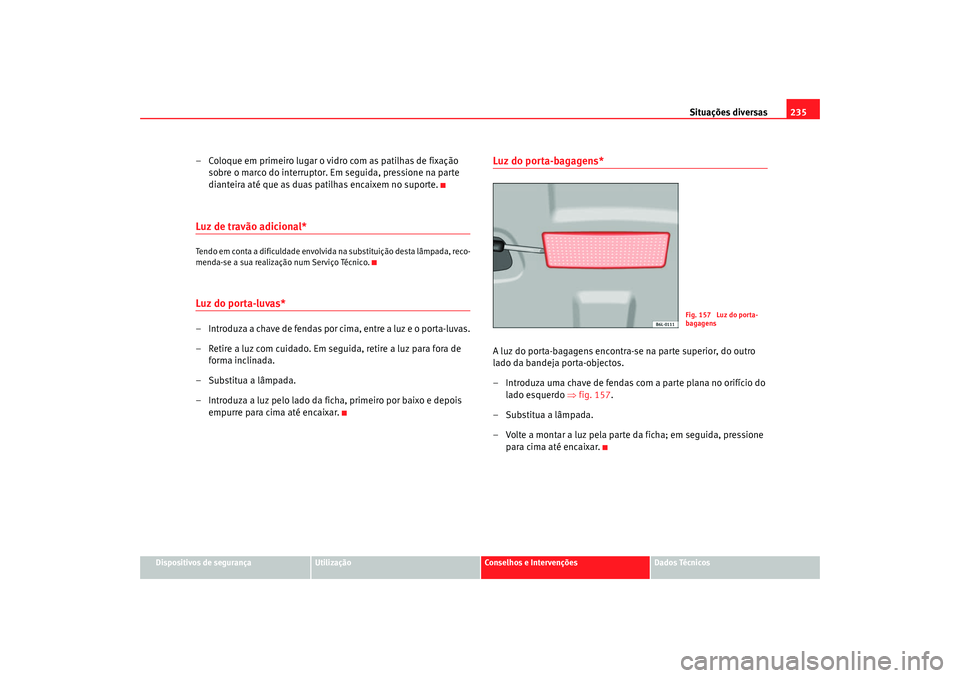 Seat Cordoba 2008 Manual do proprietário (in Portuguese) Situações diversas235
Dispositivos de segurança
Utilização
Conselhos e Intervenções
Dados Técnicos
– Coloque em primeiro lugar o vidro com as patilhas de fixação
sobre o marco do interrup Seat Cordoba 2008 Manual do proprietário (in Portuguese) Situações diversas235
Dispositivos de segurança
Utilização
Conselhos e Intervenções
Dados Técnicos
– Coloque em primeiro lugar o vidro com as patilhas de fixação
sobre o marco do interrup