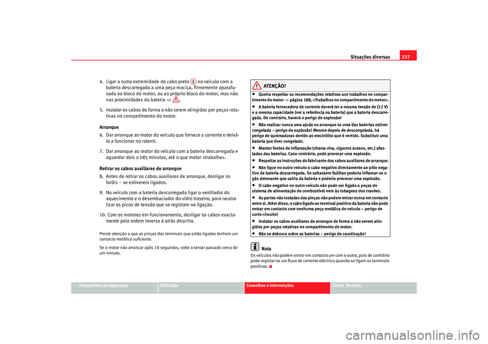 Seat Cordoba 2008 Manual do proprietário (in Portuguese) Situações diversas237
Dispositivos de segurança
Utilização
Conselhos e Intervenções
Dados Técnicos
4. Ligar a outra extremidade do cabo preto no veículo com a
bateria descarregada a uma p Seat Cordoba 2008 Manual do proprietário (in Portuguese) Situações diversas237
Dispositivos de segurança
Utilização
Conselhos e Intervenções
Dados Técnicos
4. Ligar a outra extremidade do cabo preto no veículo com a
bateria descarregada a uma p