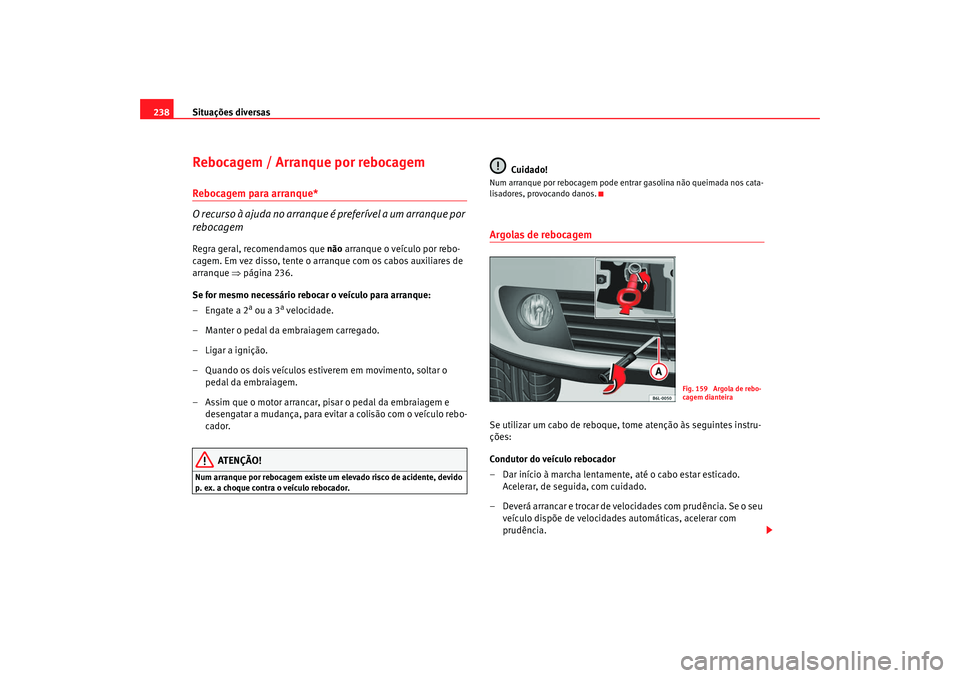 Seat Cordoba 2008 Manual do proprietário (in Portuguese) Situações diversas
238Rebocagem / Arranque por rebocagemRebocagem para arranque*
O recurso à ajuda no arranque é preferível a um arranque por
rebocagemRegra geral, recomendamos que não arranqu Seat Cordoba 2008 Manual do proprietário (in Portuguese) Situações diversas
238Rebocagem / Arranque por rebocagemRebocagem para arranque*
O recurso à ajuda no arranque é preferível a um arranque por
rebocagemRegra geral, recomendamos que não arranqu