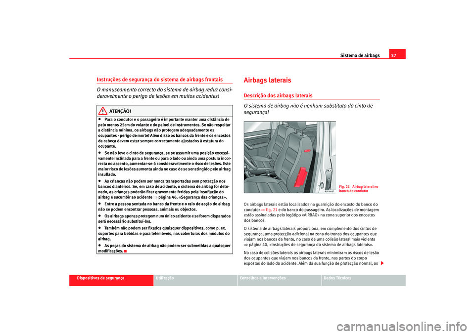Seat Cordoba 2008 Manual do proprietário (in Portuguese) Sistema de airbags37
Dispositivos de segurança
Utilização
Conselhos e Intervenções
Dados Técnicos
Instruções de segurança do sistema de airbags frontais
O manuseamento correcto do si stema de Seat Cordoba 2008 Manual do proprietário (in Portuguese) Sistema de airbags37
Dispositivos de segurança
Utilização
Conselhos e Intervenções
Dados Técnicos
Instruções de segurança do sistema de airbags frontais
O manuseamento correcto do si stema de