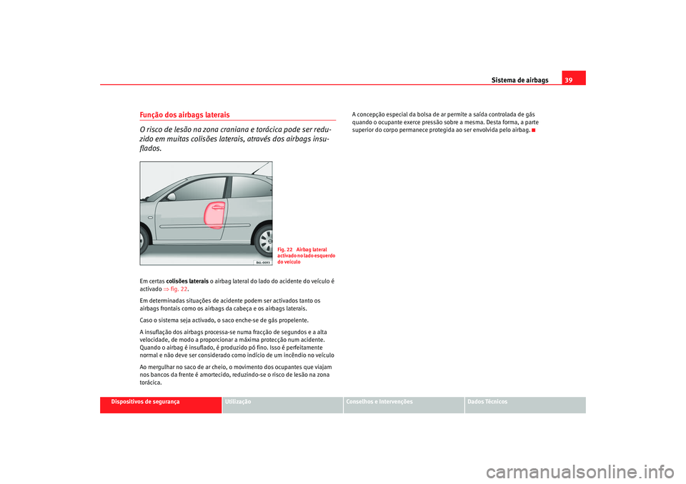 Seat Cordoba 2008 Manual do proprietário (in Portuguese) Sistema de airbags39
Dispositivos de segurança
Utilização
Conselhos e Intervenções
Dados Técnicos
Função dos airbags laterais
O risco de lesão na zona craniana e torácica pode ser redu-
zido Seat Cordoba 2008 Manual do proprietário (in Portuguese) Sistema de airbags39
Dispositivos de segurança
Utilização
Conselhos e Intervenções
Dados Técnicos
Função dos airbags laterais
O risco de lesão na zona craniana e torácica pode ser redu-
zido