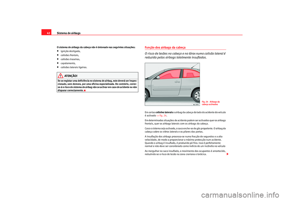 Seat Cordoba 2008 Manual do proprietário (in Portuguese) Sistema de airbags
42O sistema de airbags da cabeça não é detonado nas seguintes situações:•
ignição desligada,
•
colisões frontais,
•
colisões traseiras,
•
capotamento,
•
colisões Seat Cordoba 2008 Manual do proprietário (in Portuguese) Sistema de airbags
42O sistema de airbags da cabeça não é detonado nas seguintes situações:•
ignição desligada,
•
colisões frontais,
•
colisões traseiras,
•
capotamento,
•
colisões