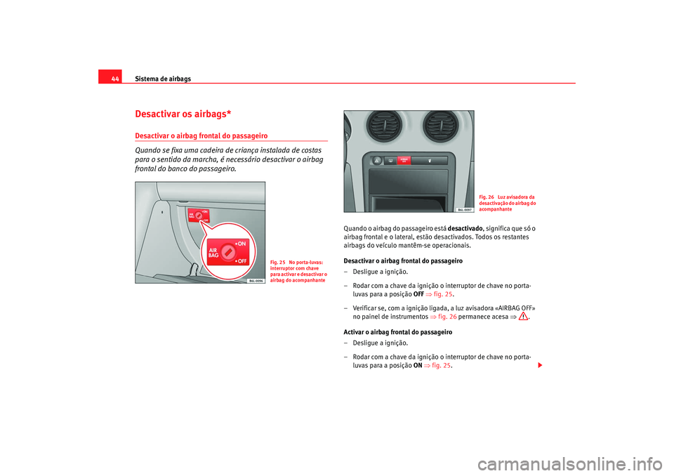 Seat Cordoba 2008 Manual do proprietário (in Portuguese) Sistema de airbags
44Desactivar os airbags*Desactivar o airbag frontal do passageiro
Quando se fixa uma cadeira de criança instalada de costas
para o sentido da marcha, é ne cessário desactivar o Seat Cordoba 2008 Manual do proprietário (in Portuguese) Sistema de airbags
44Desactivar os airbags*Desactivar o airbag frontal do passageiro
Quando se fixa uma cadeira de criança instalada de costas
para o sentido da marcha, é ne cessário desactivar o