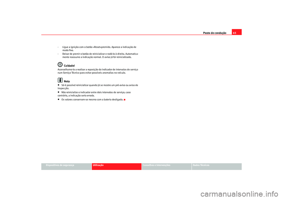 Seat Cordoba 2008  Manual do proprietário (in Portuguese)  Posto de condução65
Dispositivos de segurança
Utilização
Conselhos e Intervenções
Dados Técnicos
- Ligue a ignição com o botão «Reset»premido. Aparece a indicação de 
modo fixo.
- Deixa