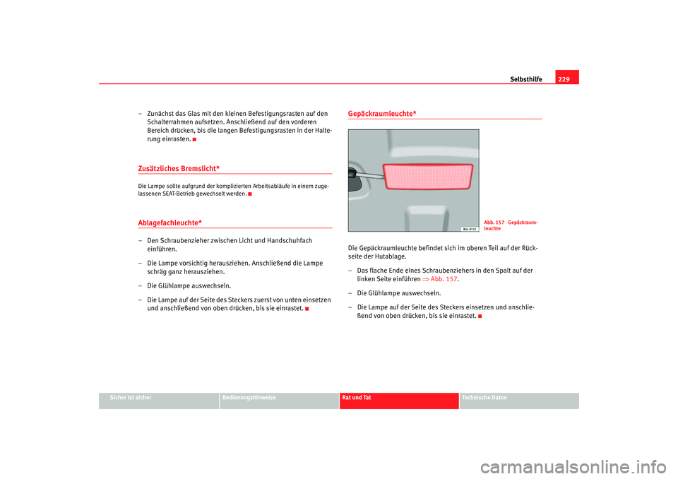 Seat Cordoba 2007 Betriebsanleitung (in German) Selbsthilfe229
Sicher ist sicher
Bedienungshinweise
Rat und Tat
Technische Daten
– Zunächst das Glas mit den kleinen Befestigungsrasten auf den
Schalterrahmen aufsetzen. Anschließend auf den vord Seat Cordoba 2007 Betriebsanleitung (in German) Selbsthilfe229
Sicher ist sicher
Bedienungshinweise
Rat und Tat
Technische Daten
– Zunächst das Glas mit den kleinen Befestigungsrasten auf den
Schalterrahmen aufsetzen. Anschließend auf den vord