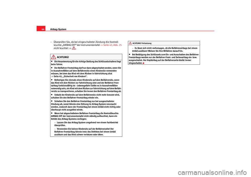 Seat Cordoba 2007  Betriebsanleitung (in German) Airbag-System
44
– Überprüfen Sie, ob bei eingeschalteter Zündung die Kontroll-leuchte „AIRBAG OFF“ der Instrumententafel ⇒ Seite 43, Abb. 25 
nicht  leuchtet  ⇒.
ACHTUNG!
•
Die Verantw