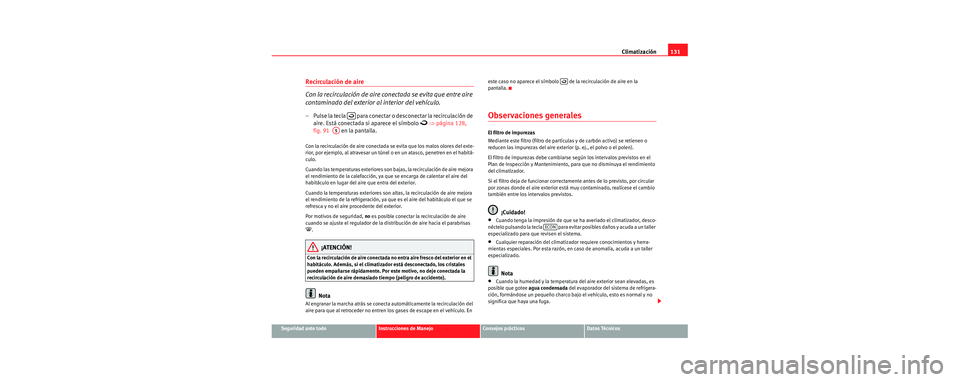 Seat Cordoba 2007  Manual del propietario (in Spanish) Climatización131
Seguridad ante todoInstrucciones de ManejoConsejos prácticosDatos Técnicos
Recirculación de aire 
Con la recirculación de aire conectada se evita que entre aire 
contaminado del 