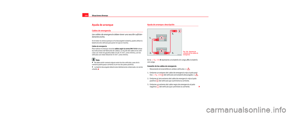 Seat Cordoba 2007  Manual del propietario (in Spanish) Situaciones diversas
234
Ayuda de arranque
Cables de emergencia
Los cables de emergencia deben tener una sección suficien-
temente ancha.
Si el motor no arranca porque se ha desc argado la batería, 