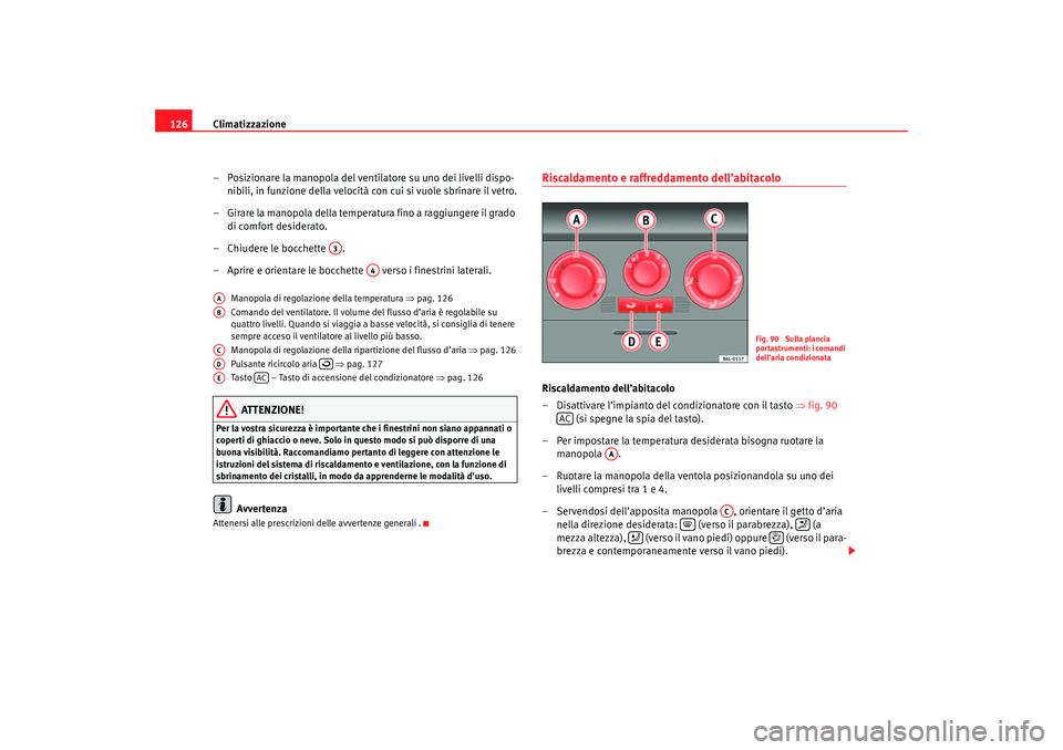 Seat Cordoba 2007 Manuale del proprietario (in Italian) Climatizzazione
126
– Posizionare la manopola del ventilatore su uno dei livelli dispo-nibili, in funzione della velocità con cui si vuole sbrinare il vetro.
– Girare la manopola della temperatur Seat Cordoba 2007 Manuale del proprietario (in Italian) Climatizzazione
126
– Posizionare la manopola del ventilatore su uno dei livelli dispo-nibili, in funzione della velocità con cui si vuole sbrinare il vetro.
– Girare la manopola della temperatur