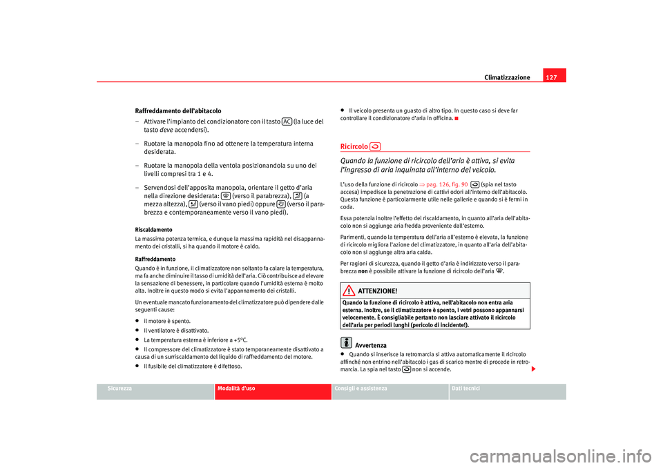 Seat Cordoba 2007 Manuale del proprietario (in Italian) Climatizzazione127
Sicurezza
Modalità d’uso
Consigli e assistenza
Dati tecnici
Raffreddamento dell’abitacolo
– Attivare l’impianto del condizionatore con il tasto (la luce del
tasto deve Seat Cordoba 2007 Manuale del proprietario (in Italian) Climatizzazione127
Sicurezza
Modalità d’uso
Consigli e assistenza
Dati tecnici
Raffreddamento dell’abitacolo
– Attivare l’impianto del condizionatore con il tasto (la luce del
tasto deve