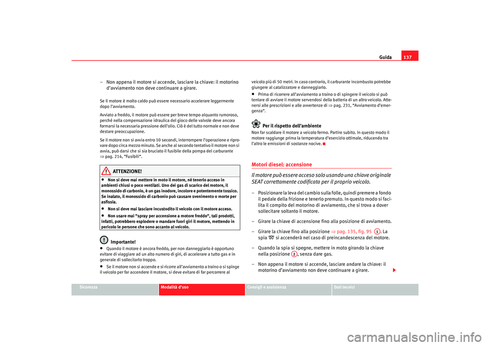 Seat Cordoba 2007 Manuale del proprietario (in Italian) Guida137
Sicurezza
Modalità d’uso
Consigli e assistenza
Dati tecnici
– Non appena il motore si accende, lasciare la chiave: il motorino
d’avviamento non deve continuare a girare.Se il motore Seat Cordoba 2007 Manuale del proprietario (in Italian) Guida137
Sicurezza
Modalità d’uso
Consigli e assistenza
Dati tecnici
– Non appena il motore si accende, lasciare la chiave: il motorino
d’avviamento non deve continuare a girare.Se il motore