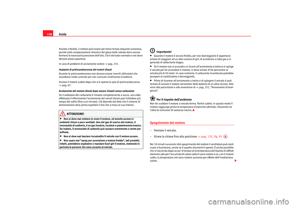 Seat Cordoba 2007 Manuale del proprietario (in Italian) Guida
138Avviato a freddo, il motore può essere per breve tempo alquanto rumoroso,
perché nella compensazione idraulica del gioco delle valvole deve ancora
formarsi la necessaria pressione dell Seat Cordoba 2007 Manuale del proprietario (in Italian) Guida
138Avviato a freddo, il motore può essere per breve tempo alquanto rumoroso,
perché nella compensazione idraulica del gioco delle valvole deve ancora
formarsi la necessaria pressione dell