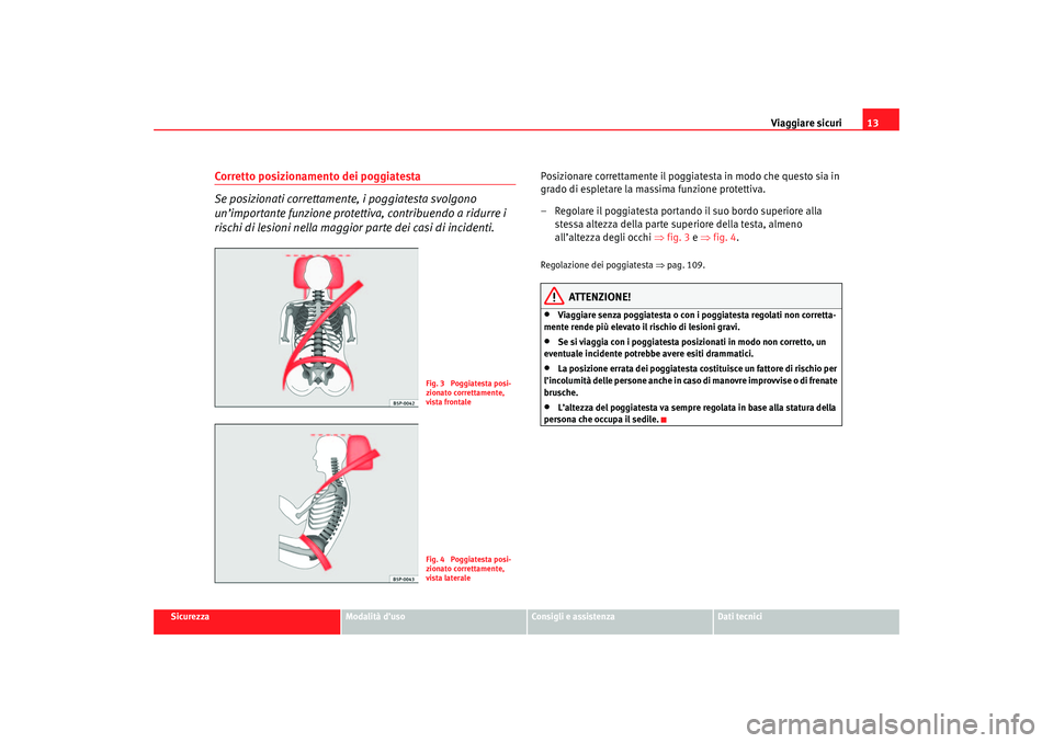 Seat Cordoba 2007 Manuale del proprietario (in Italian) Viaggiare sicuri13
Sicurezza
Modalità d’uso
Consigli e assistenza
Dati tecnici
Corretto posizionamento dei poggiatesta
Se posizionati correttamente, i poggiatesta svolgono
un’importante funzion Seat Cordoba 2007 Manuale del proprietario (in Italian) Viaggiare sicuri13
Sicurezza
Modalità d’uso
Consigli e assistenza
Dati tecnici
Corretto posizionamento dei poggiatesta
Se posizionati correttamente, i poggiatesta svolgono
un’importante funzion