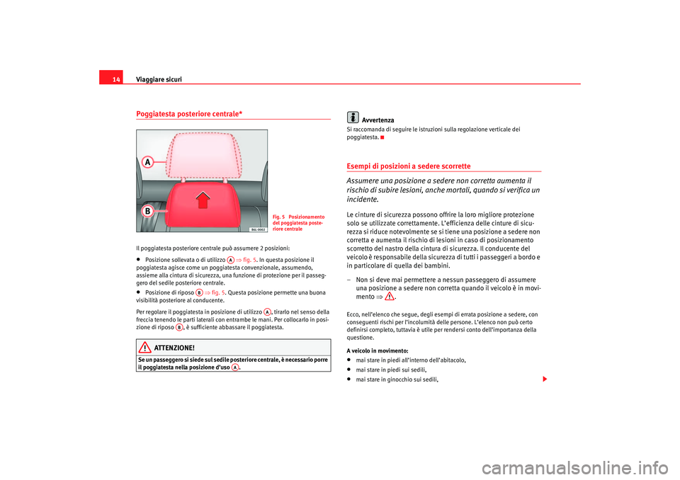 Seat Cordoba 2007 Manuale del proprietario (in Italian) Viaggiare sicuri
14Poggiatesta posteriore centrale*Il poggiatesta posteriore centrale può assumere 2 posizioni:•
Posizione sollevata o di utilizzo ⇒fig. 5 . In questa posizione il
poggiatesta Seat Cordoba 2007 Manuale del proprietario (in Italian) Viaggiare sicuri
14Poggiatesta posteriore centrale*Il poggiatesta posteriore centrale può assumere 2 posizioni:•
Posizione sollevata o di utilizzo ⇒fig. 5 . In questa posizione il
poggiatesta