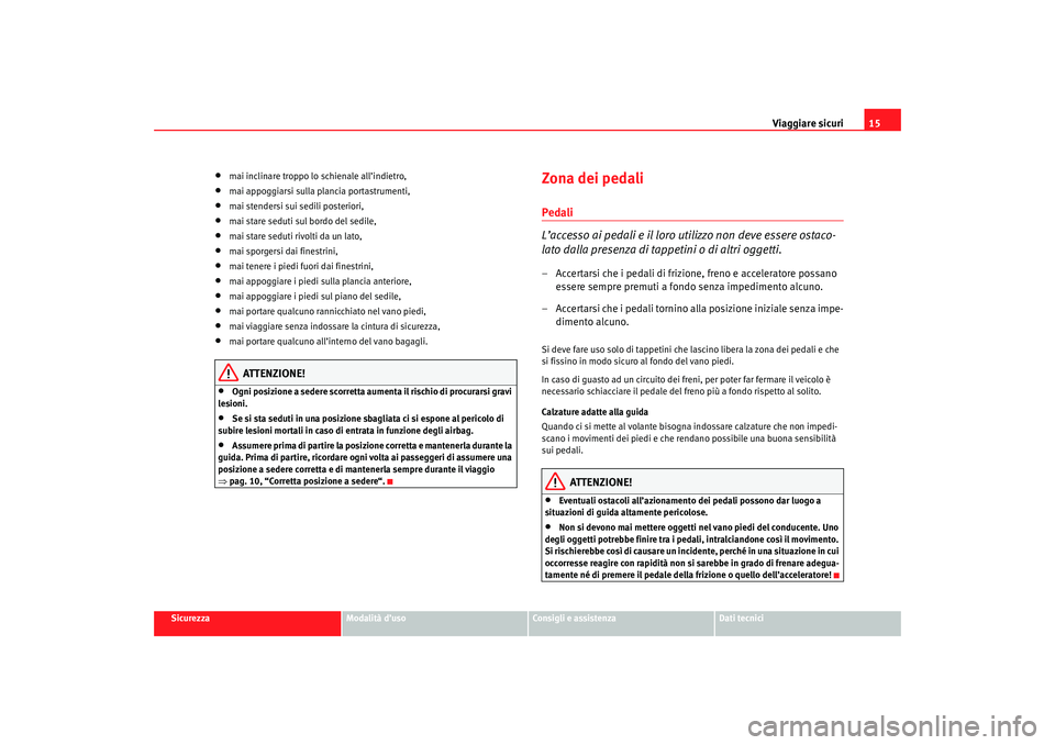 Seat Cordoba 2007 Manuale del proprietario (in Italian) Viaggiare sicuri15
Sicurezza
Modalità d’uso
Consigli e assistenza
Dati tecnici
•
mai inclinare troppo lo schienale all’indietro,
•
mai appoggiarsi sulla plancia portastrumenti,
•
mai stende Seat Cordoba 2007 Manuale del proprietario (in Italian) Viaggiare sicuri15
Sicurezza
Modalità d’uso
Consigli e assistenza
Dati tecnici
•
mai inclinare troppo lo schienale all’indietro,
•
mai appoggiarsi sulla plancia portastrumenti,
•
mai stende
