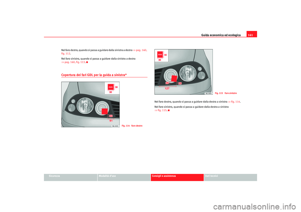 Seat Cordoba 2007  Manuale del proprietario (in Italian) Guida economica ed ecologica161
Sicurezza
Modalità d’uso
Consigli e assistenza
Dati tecnici
Nel faro destro, quando si passa a guidare dalla sinistra a destra 
⇒pag. 160, 
fig. 112 .
Nel faro sin