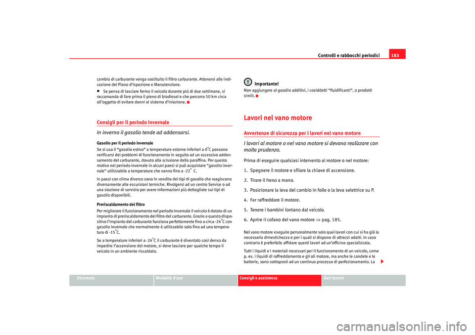 Seat Cordoba 2007 Manuale del proprietario (in Italian) Controlli e rabbocchi periodici183
Sicurezza
Modalità d’uso
Consigli e assistenza
Dati tecnici
cambio di carburante venga sostituito il
filtro carburante. Attenersi alle indi-
cazione del Piano d Seat Cordoba 2007 Manuale del proprietario (in Italian) Controlli e rabbocchi periodici183
Sicurezza
Modalità d’uso
Consigli e assistenza
Dati tecnici
cambio di carburante venga sostituito il
filtro carburante. Attenersi alle indi-
cazione del Piano d