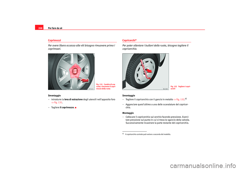 Seat Cordoba 2007  Manuale del proprietario (in Italian) Per fare da sé
208Coprimozzi
Per avere libero accesso alle viti bisogna rimuovere prima i 
coprimozzi.Smontaggio
– Introdurre la  leva di estrazione degli utensili nell’apposito foro 
⇒ fig. 13