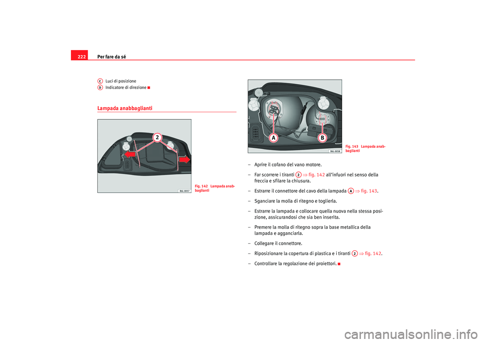 Seat Cordoba 2007  Manuale del proprietario (in Italian) Per fare da sé
222
Luci di posizione
Indicatore di direzione
Lampada anabbaglianti
– Aprire il cofano del vano motore.
– Far scorrere i tiranti    ⇒fig. 142 all’infuori nel senso della 
frecc