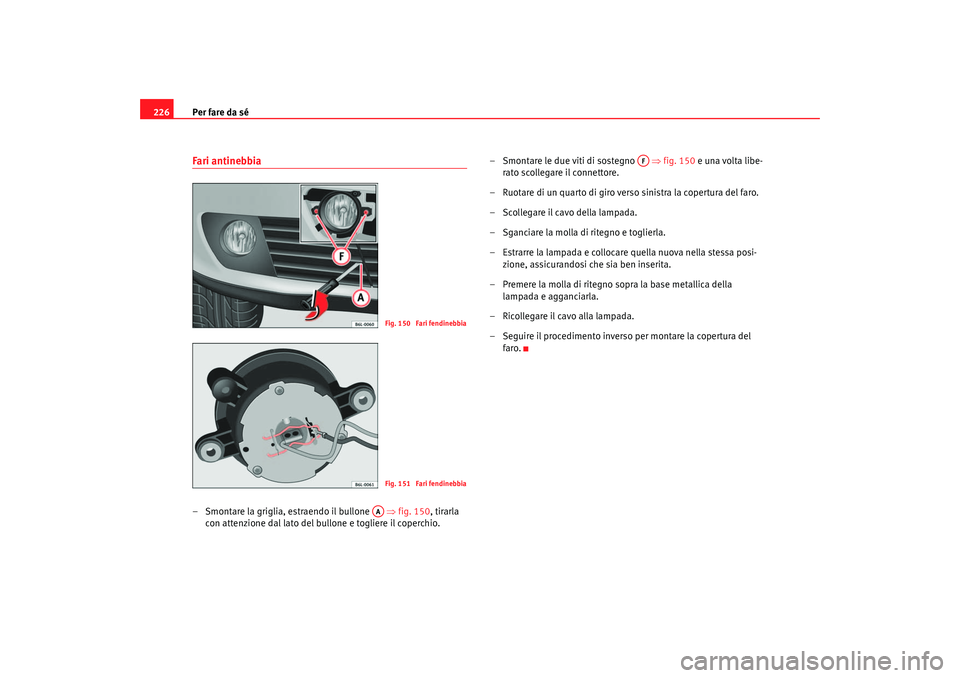 Seat Cordoba 2007  Manuale del proprietario (in Italian) Per fare da sé
226Fari antinebbia– Smontare la griglia, estraendo il bullone    ⇒fig. 150, tirarla 
con attenzione dal lato del bullone e togliere il coperchio. – Smontare le due viti di sosteg