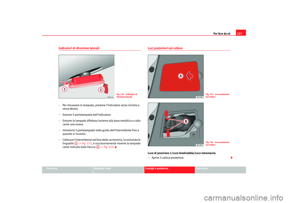 Seat Cordoba 2007  Manuale del proprietario (in Italian) Per fare da sé227
Sicurezza
Modalità d’uso
Consigli e assistenza
Dati tecnici
Indicatori di direzione laterali– Per rimuovere la lampada, premere l’indicatore verso sinistra o 
verso destra.
