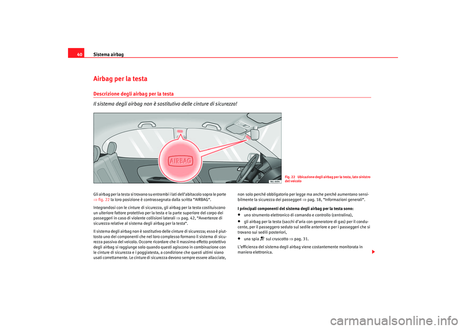 Seat Cordoba 2007 Manuale del proprietario (in Italian) Sistema airbag
40Airbag per la testaDescrizione degli airbag per la testa
Il sistema degli airbag non è sostitutivo delle cinture di sicurezza!Gli airbag per la testa si trovano su entr ambi i lati d Seat Cordoba 2007 Manuale del proprietario (in Italian) Sistema airbag
40Airbag per la testaDescrizione degli airbag per la testa
Il sistema degli airbag non è sostitutivo delle cinture di sicurezza!Gli airbag per la testa si trovano su entr ambi i lati d