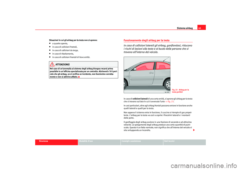 Seat Cordoba 2007 Manuale del proprietario (in Italian) Sistema airbag41
Sicurezza
Modalità d’uso
Consigli e assistenza
Dati tecnici
Situazioni in cui gli airbag per la testa non si aprono:
•
a quadro spento,
•
in caso di collisioni frontali,
•
in Seat Cordoba 2007 Manuale del proprietario (in Italian) Sistema airbag41
Sicurezza
Modalità d’uso
Consigli e assistenza
Dati tecnici
Situazioni in cui gli airbag per la testa non si aprono:
•
a quadro spento,
•
in caso di collisioni frontali,
•
in