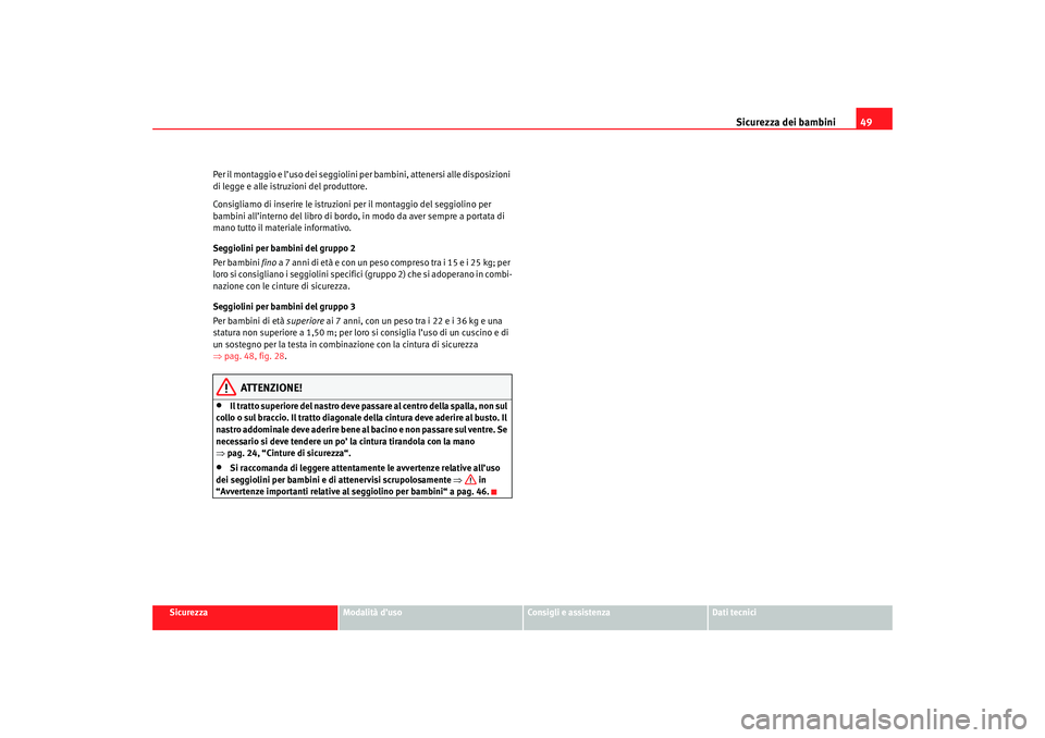 Seat Cordoba 2007 Manuale del proprietario (in Italian) Sicurezza dei bambini49
Sicurezza
Modalità d’uso
Consigli e assistenza
Dati tecnici
Per il montaggio e l’uso dei seggiolini per bambini, attenersi alle disposizioni
di legge e alle istruzioni de Seat Cordoba 2007 Manuale del proprietario (in Italian) Sicurezza dei bambini49
Sicurezza
Modalità d’uso
Consigli e assistenza
Dati tecnici
Per il montaggio e l’uso dei seggiolini per bambini, attenersi alle disposizioni
di legge e alle istruzioni de