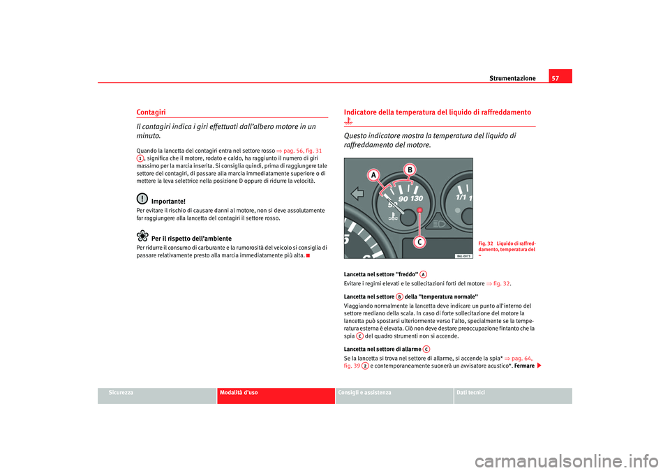 Seat Cordoba 2007 Manuale del proprietario (in Italian) Strumentazione57
Sicurezza
Modalità d’uso
Consigli e assistenza
Dati tecnici
Contagiri
Il contagiri indica i giri effettuati dall’albero motore in un
minuto.Quando la lancetta del contagiri entr Seat Cordoba 2007 Manuale del proprietario (in Italian) Strumentazione57
Sicurezza
Modalità d’uso
Consigli e assistenza
Dati tecnici
Contagiri
Il contagiri indica i giri effettuati dall’albero motore in un
minuto.Quando la lancetta del contagiri entr