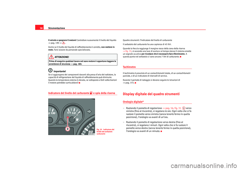 Seat Cordoba 2007 Manuale del proprietario (in Italian) Strumentazione
58il veicolo e spegnere il motore! Controllare nuovamente il livello del liquido
⇒ pag. 190 ⇒ .
Anche se il livello del liquido di raffreddamento è corretto, non mettere in
mo Seat Cordoba 2007 Manuale del proprietario (in Italian) Strumentazione
58il veicolo e spegnere il motore! Controllare nuovamente il livello del liquido
⇒ pag. 190 ⇒ .
Anche se il livello del liquido di raffreddamento è corretto, non mettere in
mo