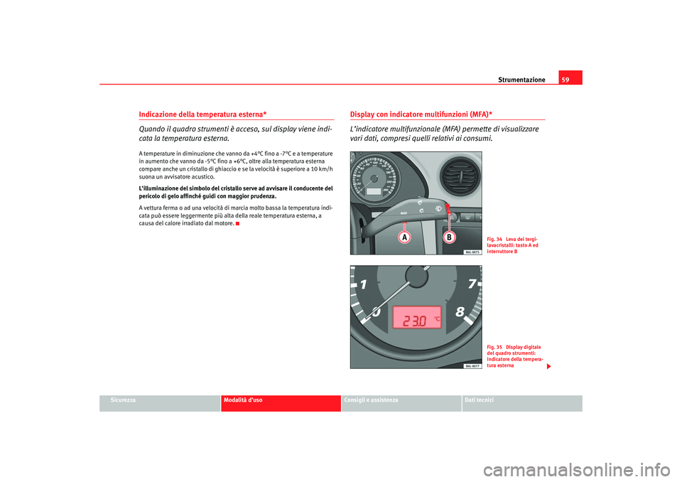 Seat Cordoba 2007 Manuale del proprietario (in Italian) Strumentazione59
Sicurezza
Modalità d’uso
Consigli e assistenza
Dati tecnici
Indicazione della temperatura esterna*
Quando il quadro strumenti è acceso, sul display viene indi-
cata la temperatura Seat Cordoba 2007 Manuale del proprietario (in Italian) Strumentazione59
Sicurezza
Modalità d’uso
Consigli e assistenza
Dati tecnici
Indicazione della temperatura esterna*
Quando il quadro strumenti è acceso, sul display viene indi-
cata la temperatura