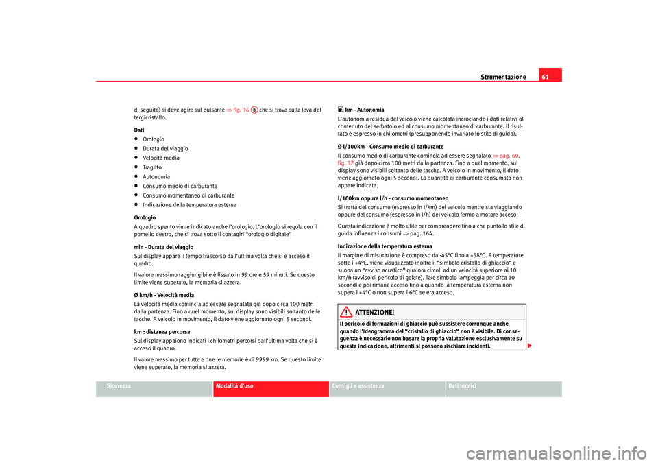 Seat Cordoba 2007 Manuale del proprietario (in Italian) Strumentazione61
Sicurezza
Modalità d’uso
Consigli e assistenza
Dati tecnici
di seguito) si deve agire sul pulsante
⇒fig. 36 che si trova sulla leva del
tergicristallo.
Dati
•
Orologio
• Seat Cordoba 2007 Manuale del proprietario (in Italian) Strumentazione61
Sicurezza
Modalità d’uso
Consigli e assistenza
Dati tecnici
di seguito) si deve agire sul pulsante
⇒fig. 36 che si trova sulla leva del
tergicristallo.
Dati
•
Orologio
•