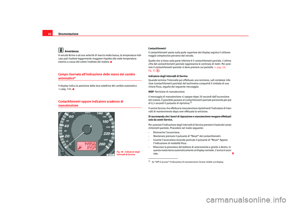 Seat Cordoba 2007 Manuale del proprietario (in Italian) Strumentazione
62
AvvertenzaA veicolo fermo o ad una velocità di marcia molto bassa, la temperatura indi-
cata può risultare leggermente maggiore rispetto alla reale temperatura
esterna a causa del Seat Cordoba 2007 Manuale del proprietario (in Italian) Strumentazione
62
AvvertenzaA veicolo fermo o ad una velocità di marcia molto bassa, la temperatura indi-
cata può risultare leggermente maggiore rispetto alla reale temperatura
esterna a causa del