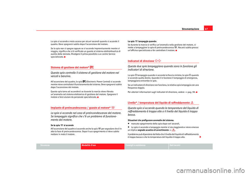 Seat Cordoba 2007 Manuale del proprietario (in Italian) Strumentazione67
Sicurezza
Modalità d’uso
Consigli e assistenza
Dati tecnici
La spia si accende e resta accesa per alcuni secondi quando si accende il
quadro. Deve spegnersi subito dopo l’accens Seat Cordoba 2007 Manuale del proprietario (in Italian) Strumentazione67
Sicurezza
Modalità d’uso
Consigli e assistenza
Dati tecnici
La spia si accende e resta accesa per alcuni secondi quando si accende il
quadro. Deve spegnersi subito dopo l’accens