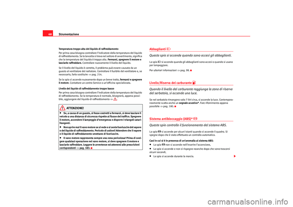 Seat Cordoba 2007 Manuale del proprietario (in Italian) Strumentazione
68Temperatura troppo alta del liquido di raffreddamento
Per prima cosa bisogna controllare l’indicatore della temperatura del liquido
di raffreddamento. Se la lancetta si trova nel s Seat Cordoba 2007 Manuale del proprietario (in Italian) Strumentazione
68Temperatura troppo alta del liquido di raffreddamento
Per prima cosa bisogna controllare l’indicatore della temperatura del liquido
di raffreddamento. Se la lancetta si trova nel s