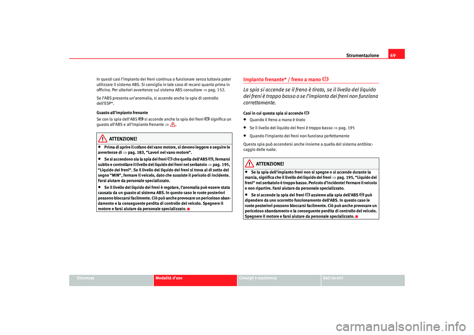 Seat Cordoba 2007 Manuale del proprietario (in Italian) Strumentazione69
Sicurezza
Modalità d’uso
Consigli e assistenza
Dati tecnici
In questi casi l’impianto dei freni continua a funzionare senza tuttavia poter
utilizzare il sistema ABS. Si consigli Seat Cordoba 2007 Manuale del proprietario (in Italian) Strumentazione69
Sicurezza
Modalità d’uso
Consigli e assistenza
Dati tecnici
In questi casi l’impianto dei freni continua a funzionare senza tuttavia poter
utilizzare il sistema ABS. Si consigli