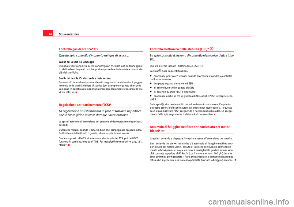 Seat Cordoba 2007 Manuale del proprietario (in Italian) Strumentazione
70Controllo gas di scarico*
Questa spia controlla l’impianto dei gas di scarico.
Casi in cui la spia
lampeggia
Quando si verificano delle accensioni irregolari che rischi Seat Cordoba 2007 Manuale del proprietario (in Italian) Strumentazione
70Controllo gas di scarico*
Questa spia controlla l’impianto dei gas di scarico.
Casi in cui la spia
lampeggia
Quando si verificano delle accensioni irregolari che rischi