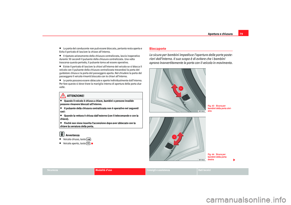 Seat Cordoba 2007 Manuale del proprietario (in Italian) Apertura e chiusura79
Sicurezza
Modalità d’uso
Consigli e assistenza
Dati tecnici
•
La porta del conducente non può essere bloccata, pertanto resta aperta e
Evita il pericolo di lasciare la chi Seat Cordoba 2007 Manuale del proprietario (in Italian) Apertura e chiusura79
Sicurezza
Modalità d’uso
Consigli e assistenza
Dati tecnici
•
La porta del conducente non può essere bloccata, pertanto resta aperta e
Evita il pericolo di lasciare la chi