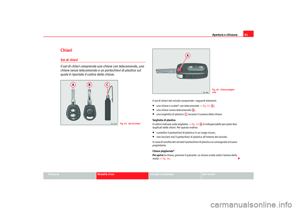 Seat Cordoba 2007 Manuale del proprietario (in Italian) Apertura e chiusura81
Sicurezza
Modalità d’uso
Consigli e assistenza
Dati tecnici
ChiaviSet di chiavi
Il set di chiavi comprende una chiave con telecomando, una
chiave senza telecomando e un port Seat Cordoba 2007 Manuale del proprietario (in Italian) Apertura e chiusura81
Sicurezza
Modalità d’uso
Consigli e assistenza
Dati tecnici
ChiaviSet di chiavi
Il set di chiavi comprende una chiave con telecomando, una
chiave senza telecomando e un port