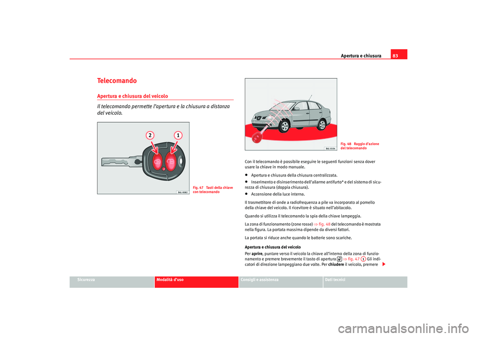 Seat Cordoba 2007 Manuale del proprietario (in Italian) Apertura e chiusura83
Sicurezza
Modalità d’uso
Consigli e assistenza
Dati tecnici
Te l e c o m a n d oApertura e chiusura del veicolo
Il telecomando permette l’apertura e la chiusura a distanza Seat Cordoba 2007 Manuale del proprietario (in Italian) Apertura e chiusura83
Sicurezza
Modalità d’uso
Consigli e assistenza
Dati tecnici
Te l e c o m a n d oApertura e chiusura del veicolo
Il telecomando permette l’apertura e la chiusura a distanza