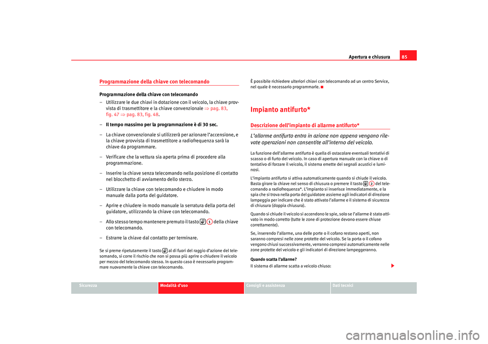 Seat Cordoba 2007 Manuale del proprietario (in Italian) Apertura e chiusura85
Sicurezza
Modalità d’uso
Consigli e assistenza
Dati tecnici
Programmazione della chiave con telecomandoProgrammazione della chiave con telecomando
– Utilizzare le due chiavi Seat Cordoba 2007 Manuale del proprietario (in Italian) Apertura e chiusura85
Sicurezza
Modalità d’uso
Consigli e assistenza
Dati tecnici
Programmazione della chiave con telecomandoProgrammazione della chiave con telecomando
– Utilizzare le due chiavi