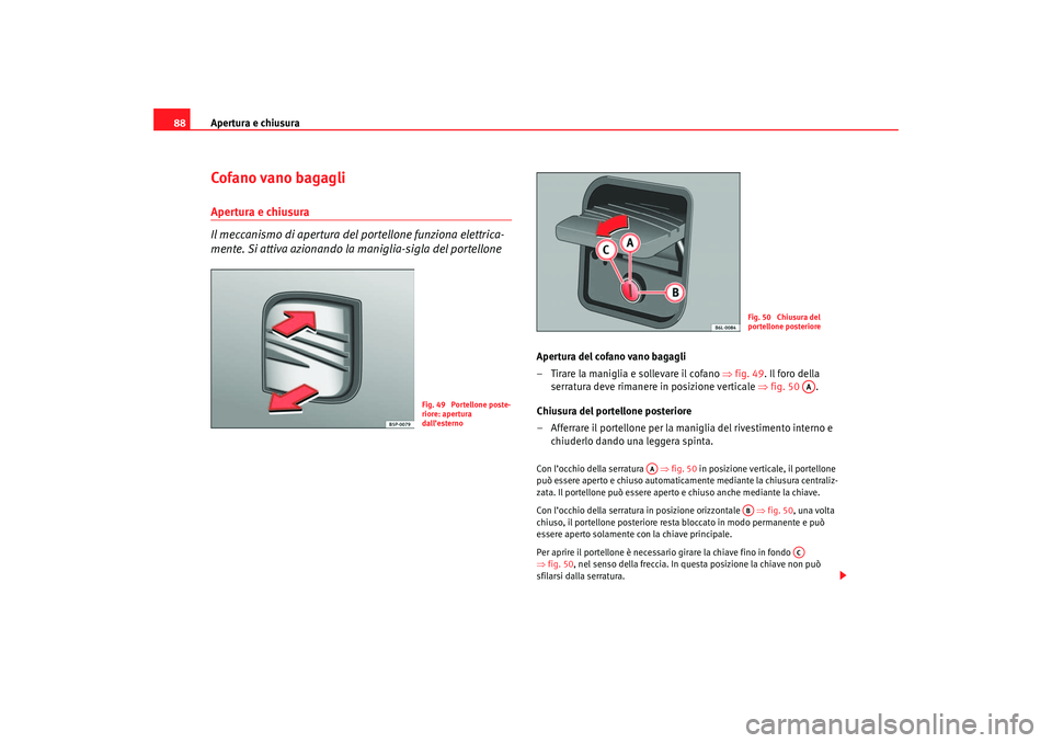 Seat Cordoba 2007 Manuale del proprietario (in Italian) Apertura e chiusura
88Cofano vano bagagliApertura e chiusura
Il meccanismo di apertura del portellone funziona elettrica-
mente. Si attiva azionando la maniglia-sigla del portellone
Apertura del cofa Seat Cordoba 2007 Manuale del proprietario (in Italian) Apertura e chiusura
88Cofano vano bagagliApertura e chiusura
Il meccanismo di apertura del portellone funziona elettrica-
mente. Si attiva azionando la maniglia-sigla del portellone
Apertura del cofa