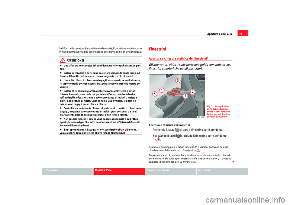 Seat Cordoba 2007 Manuale del proprietario (in Italian) Apertura e chiusura89
Sicurezza
Modalità d’uso
Consigli e assistenza
Dati tecnici
Se il foro della serratura è in posizione orizzontale, il portellone resta bloccato
in modo permanente e può ess Seat Cordoba 2007 Manuale del proprietario (in Italian) Apertura e chiusura89
Sicurezza
Modalità d’uso
Consigli e assistenza
Dati tecnici
Se il foro della serratura è in posizione orizzontale, il portellone resta bloccato
in modo permanente e può ess