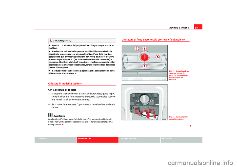 Seat Cordoba 2007 Manuale del proprietario (in Italian) Apertura e chiusura93
Sicurezza
Modalità d’uso
Consigli e assistenza
Dati tecnici
•
Quando ci si allontana dal proprio veicolo bisogna sempre portare via
la chiave.
•
Non lasciare soli bambini Seat Cordoba 2007 Manuale del proprietario (in Italian) Apertura e chiusura93
Sicurezza
Modalità d’uso
Consigli e assistenza
Dati tecnici
•
Quando ci si allontana dal proprio veicolo bisogna sempre portare via
la chiave.
•
Non lasciare soli bambini