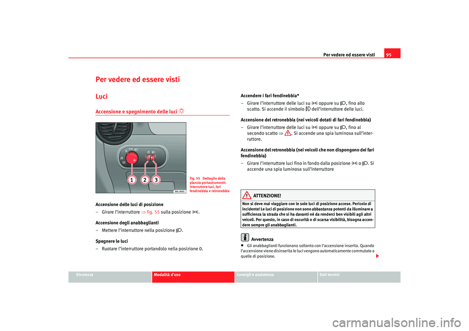 Seat Cordoba 2007 Manuale del proprietario (in Italian) Per vedere ed essere visti95
Sicurezza
Modalità d’uso
Consigli e assistenza
Dati tecnici
Per vedere ed essere vistiLuciAccensione e spegnimento delle luci
Accensione delle luci di posizione
Seat Cordoba 2007 Manuale del proprietario (in Italian) Per vedere ed essere visti95
Sicurezza
Modalità d’uso
Consigli e assistenza
Dati tecnici
Per vedere ed essere vistiLuciAccensione e spegnimento delle luci
Accensione delle luci di posizione